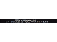2026廣州制藥原料展暨大灣區(qū)制藥機(jī)械博覽會